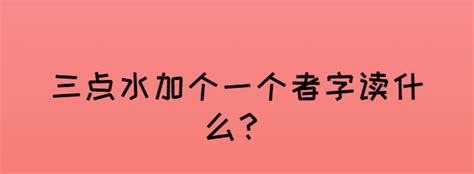 水者|三点水旁加一个者字读什么？